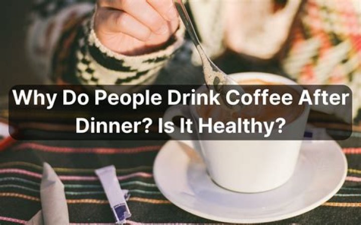 Why do you drink coffee after dinner